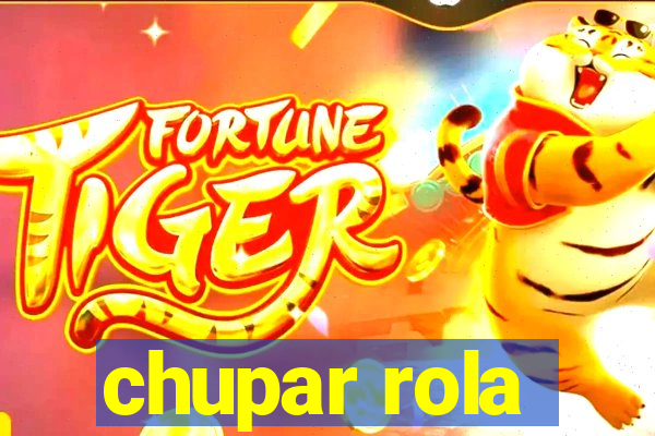 chupar rola